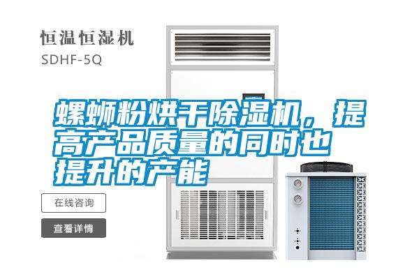 螺螄粉烘干除濕機(jī)，提高產(chǎn)品質(zhì)量的同時(shí)也提升的產(chǎn)能