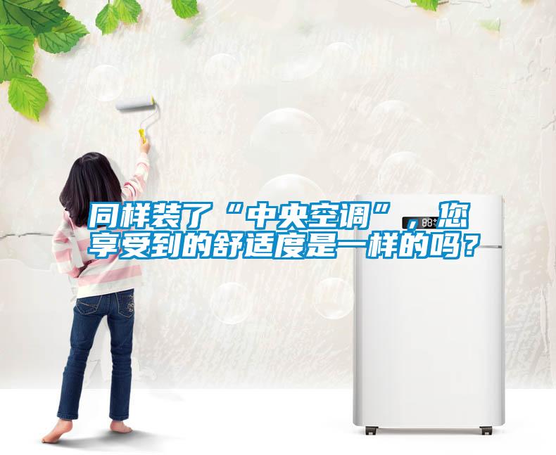 同樣裝了“中央空調”，您享受到的舒適度是一樣的嗎？