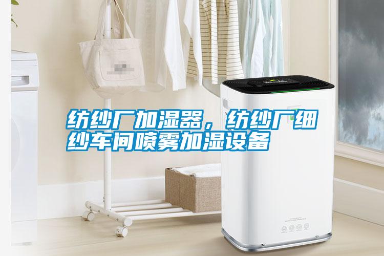 紡紗廠加濕器，紡紗廠細紗車間噴霧加濕設(shè)備