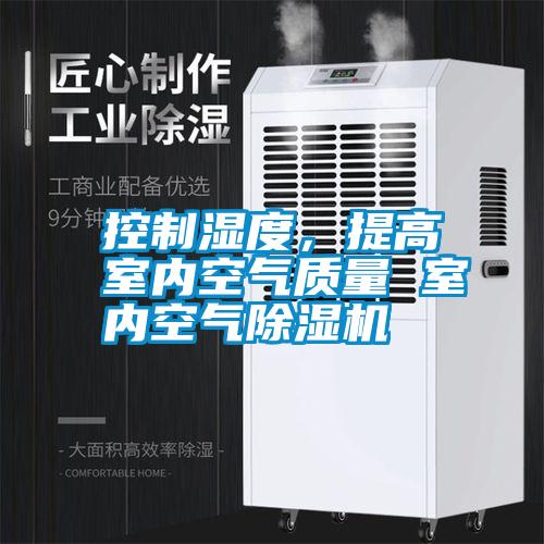 控制濕度，提高室內(nèi)空氣質(zhì)量 室內(nèi)空氣除濕機