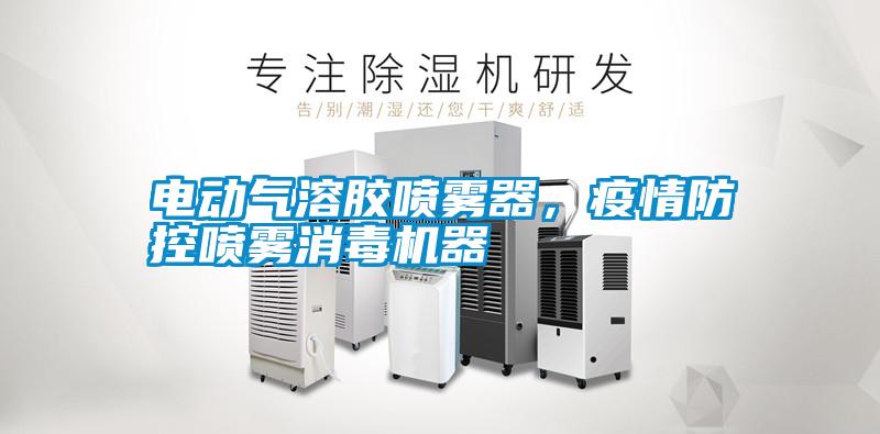 電動氣溶膠噴霧器，疫情防控噴霧消毒機器