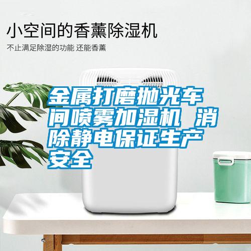 金屬打磨拋光車(chē)間噴霧加濕機(jī) 消除靜電保證生產(chǎn)安全