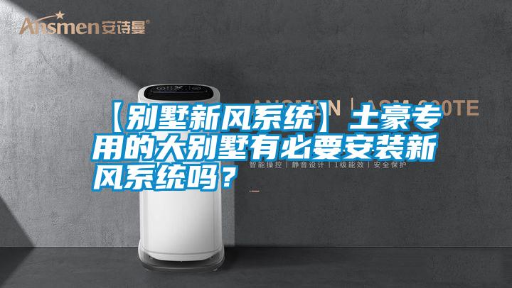 【別墅新風(fēng)系統(tǒng)】土豪專(zhuān)用的大別墅有必要安裝新風(fēng)系統(tǒng)嗎？