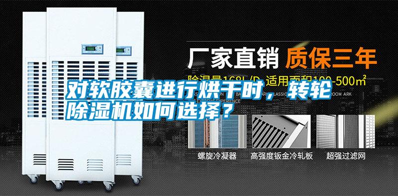 對軟膠囊進(jìn)行烘干時，轉(zhuǎn)輪除濕機(jī)如何選擇？