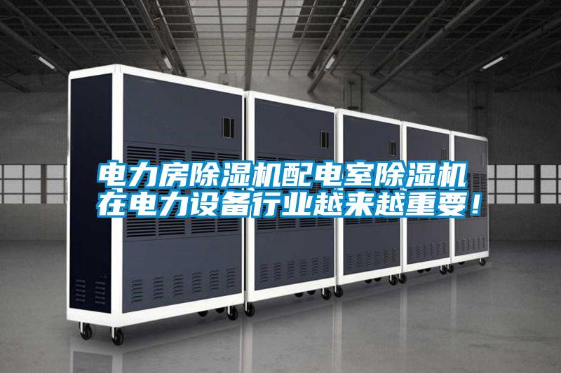 電力房除濕機配電室除濕機在電力設備行業越來越重要！