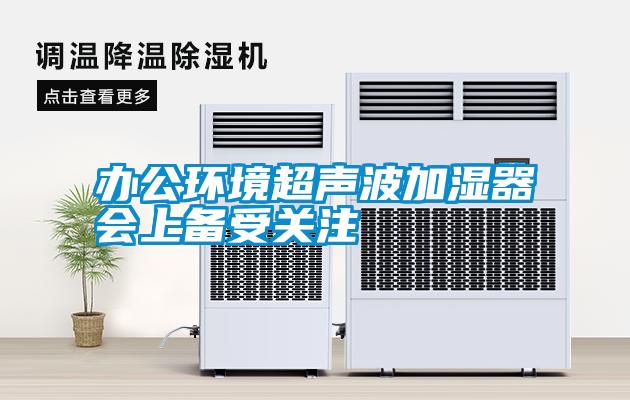 辦公環(huán)境超聲波加濕器會上備受關注