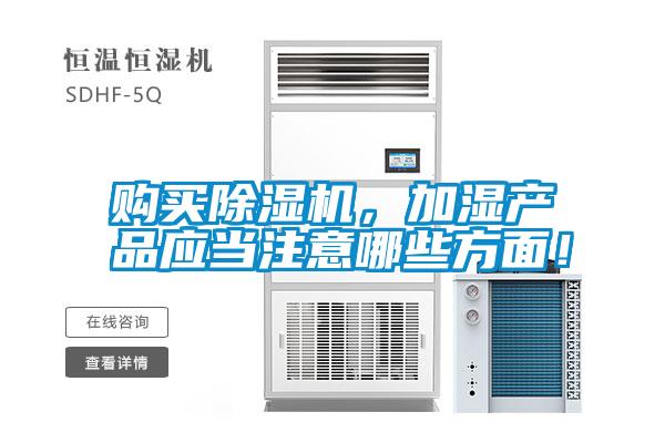 購(gòu)買除濕機(jī)，加濕產(chǎn)品應(yīng)當(dāng)注意哪些方面！