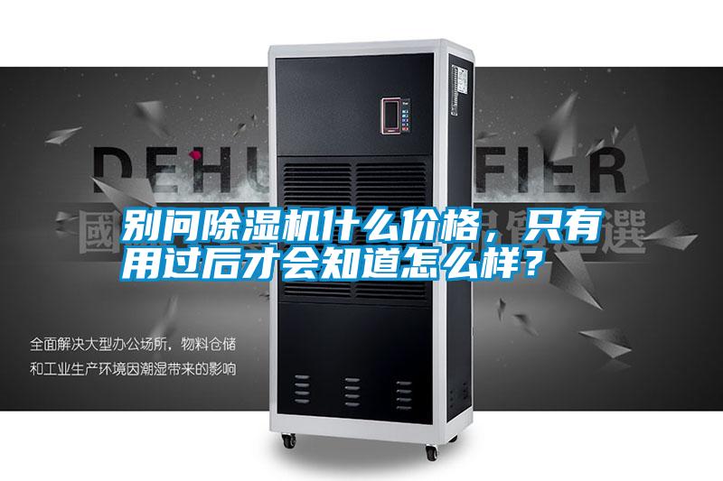 別問除濕機(jī)什么價(jià)格,只有用過后才會知道怎么樣?