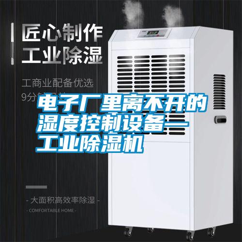 電子廠里離不開的濕度控制設(shè)備—工業(yè)除濕機