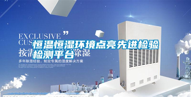 恒溫恒濕環(huán)境點(diǎn)亮先進(jìn)檢驗(yàn)檢測平臺(tái)