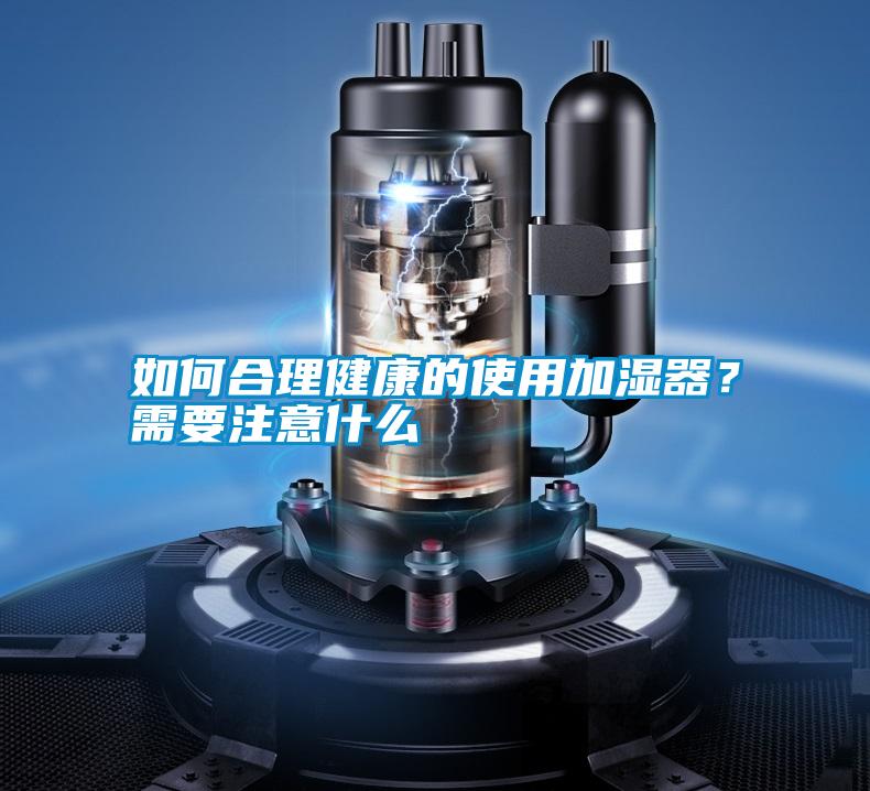如何合理健康的使用加濕器？需要注意什么