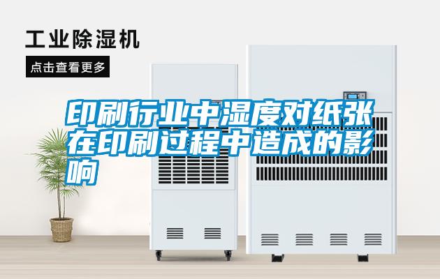 印刷行業(yè)中濕度對(duì)紙張?jiān)谟∷⑦^(guò)程中造成的影響