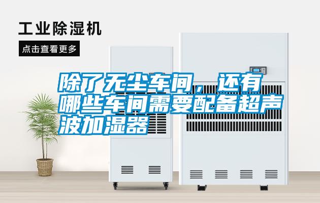 除了無(wú)塵車間，還有哪些車間需要配備超聲波加濕器