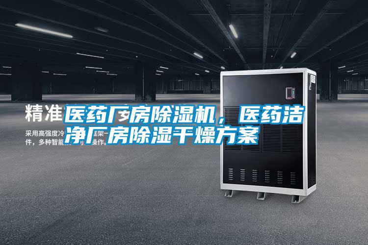 醫藥廠房除濕機，醫藥潔凈廠房除濕干燥方案