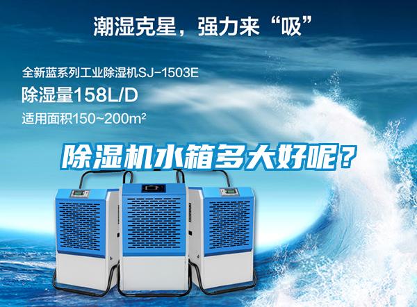 除濕機(jī)水箱多大好呢？