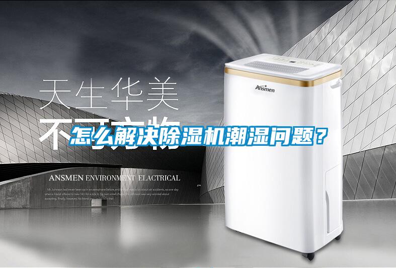 怎么解決除濕機(jī)潮濕問題？