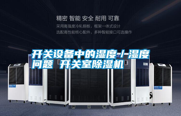 開關(guān)設(shè)備中的濕度／濕度問題 開關(guān)室除濕機