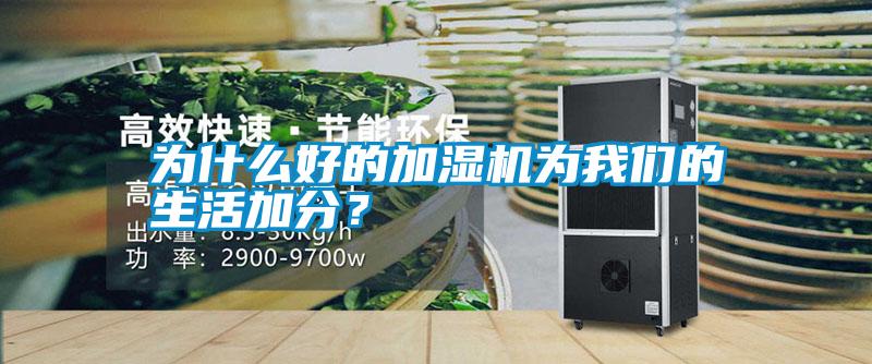 為什么好的加濕機為我們的生活加分？