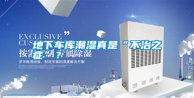 地下車庫潮濕真是“不治之癥”？