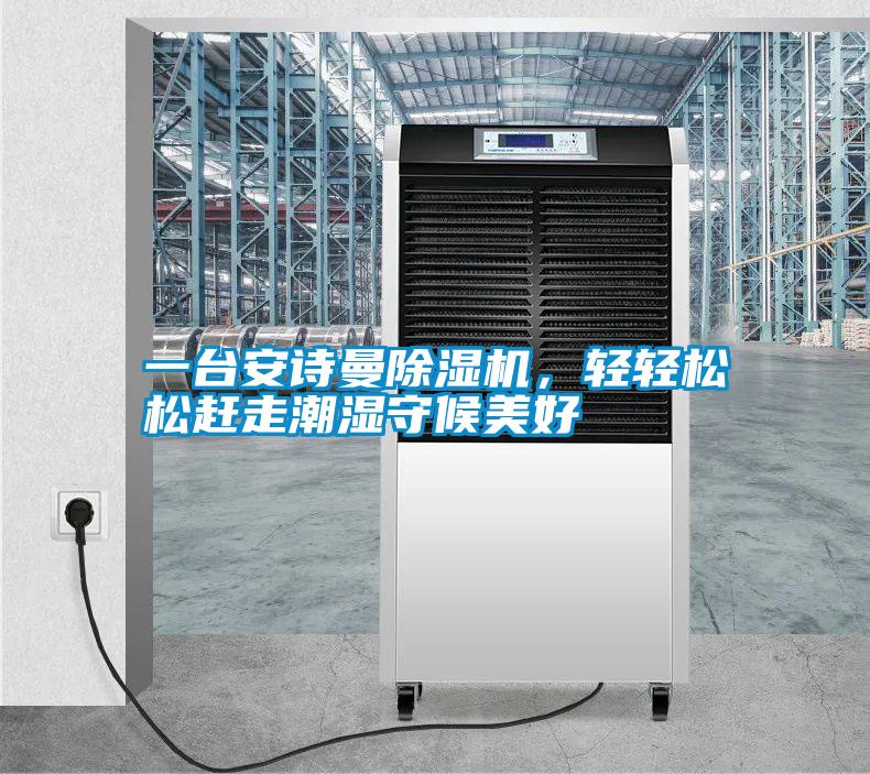 一臺安詩曼除濕機，輕輕松松趕走潮濕守候美好