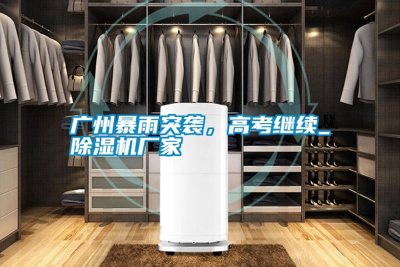 廣州暴雨突襲，高考繼續(xù)_除濕機(jī)廠家