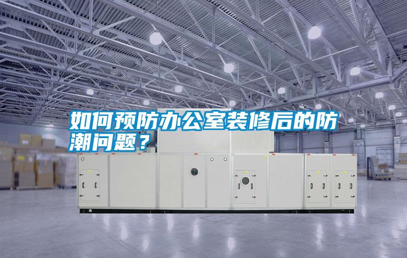 如何預(yù)防辦公室裝修后的防潮問(wèn)題？