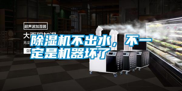 除濕機不出水，不一定是機器壞了