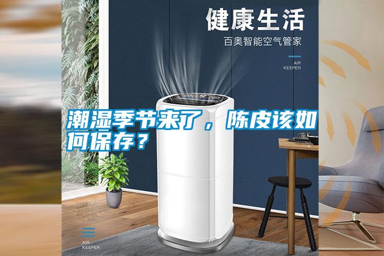 潮濕季節(jié)來(lái)了，陳皮該如何保存？