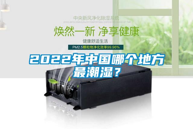 2022年中國哪個(gè)地方最潮濕？