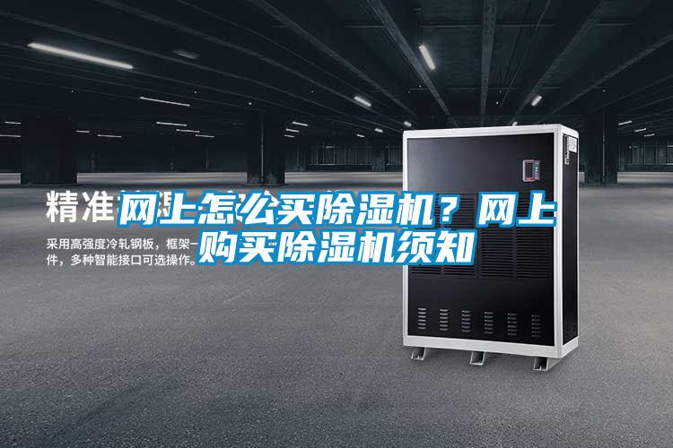 網(wǎng)上怎么買除濕機？網(wǎng)上購買除濕機須知