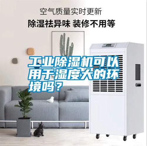 工業(yè)除濕機可以用于濕度大的環(huán)境嗎？