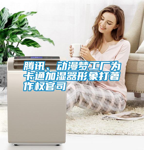騰訊、動漫夢工廠為卡通加濕器形象打著作權(quán)官司