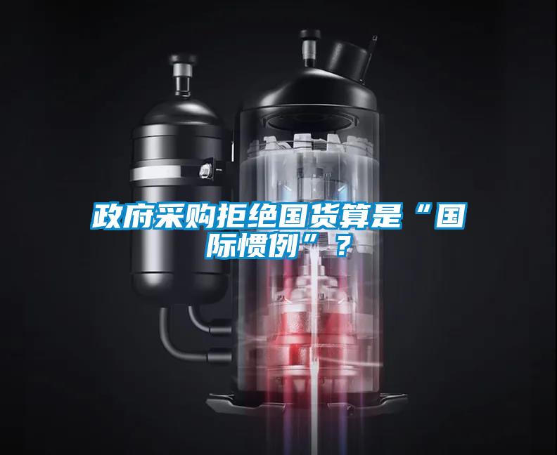 政府采購拒絕國貨算是“國際慣例”？