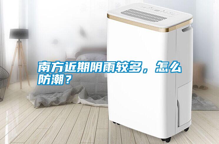 南方近期陰雨較多，怎么防潮？