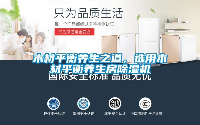 木材平衡養(yǎng)生之道，選用木材平衡養(yǎng)生房除濕機(jī)