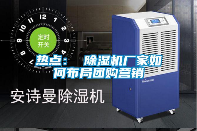 熱點(diǎn)： 除濕機(jī)廠家如何布局團(tuán)購營銷