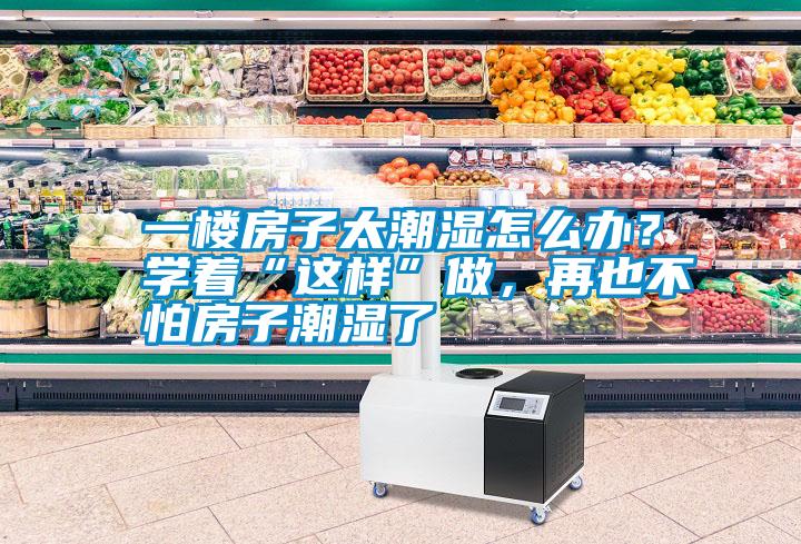 一樓房子太潮濕怎么辦？學(xué)著“這樣”做，再也不怕房子潮濕了