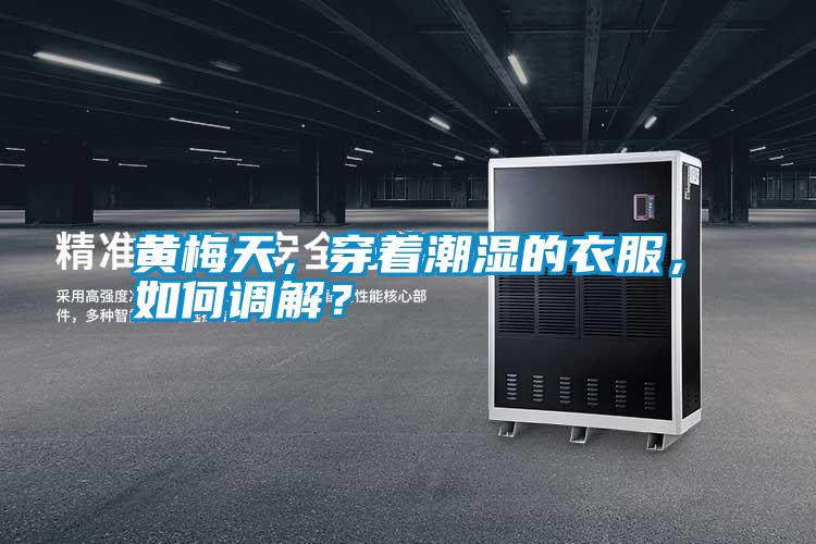 黃梅天，穿著潮濕的衣服，如何調解？