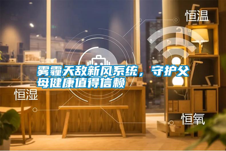 霧霾天敵新風系統(tǒng)，守護父母健康值得信賴