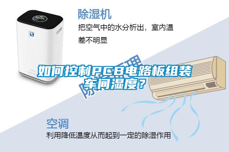 如何控制PCB電路板組裝車(chē)間濕度？