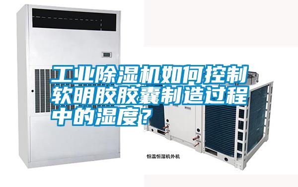 工業(yè)除濕機如何控制軟明膠膠囊制造過程中的濕度？
