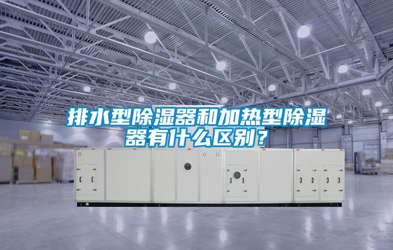 排水型除濕器和加熱型除濕器有什么區(qū)別？