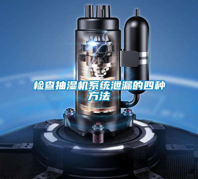 檢查抽濕機系統泄漏的四種方法