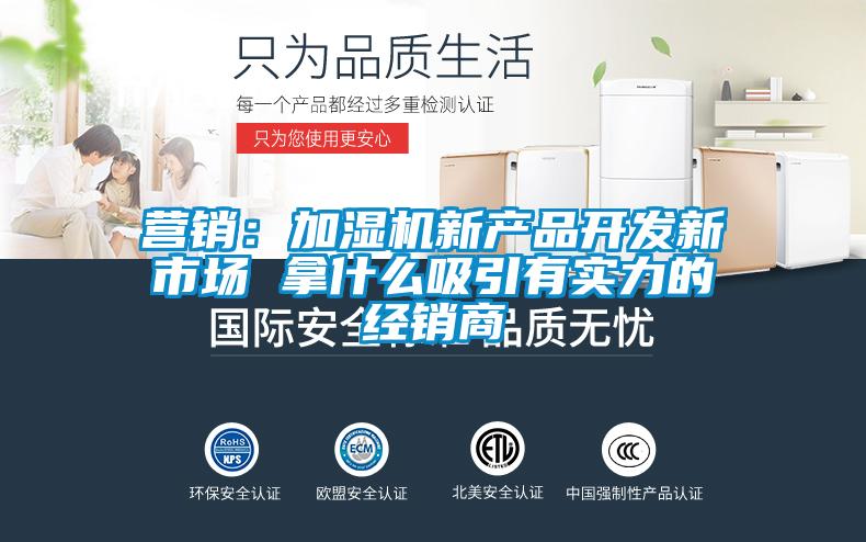 營銷：加濕機新產品開發新市場 拿什么吸引有實力的經銷商