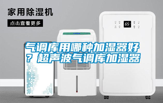 氣調(diào)庫用哪種加濕器好？超聲波氣調(diào)庫加濕器