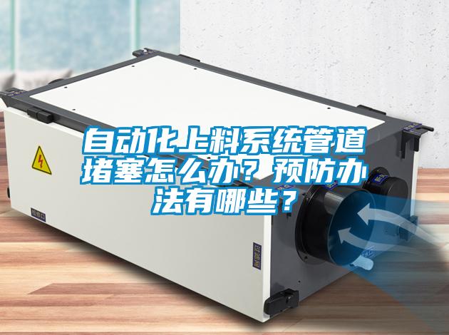 自動化上料系統管道堵塞怎么辦？預防辦法有哪些？