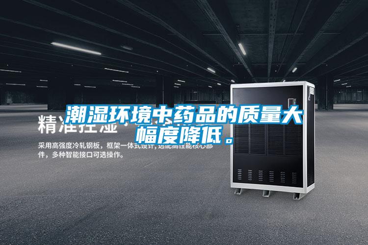 潮濕環(huán)境中藥品的質量大幅度降低。