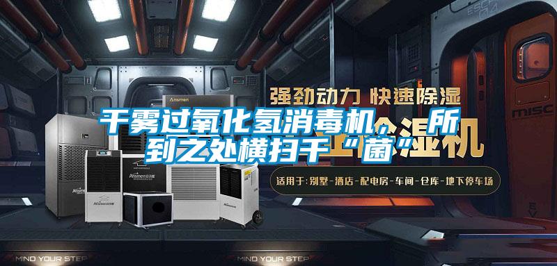 干霧過氧化氫消毒機， 所到之處橫掃千“菌”