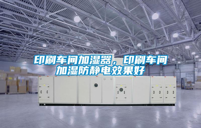 印刷車間加濕器，印刷車間加濕防靜電效果好