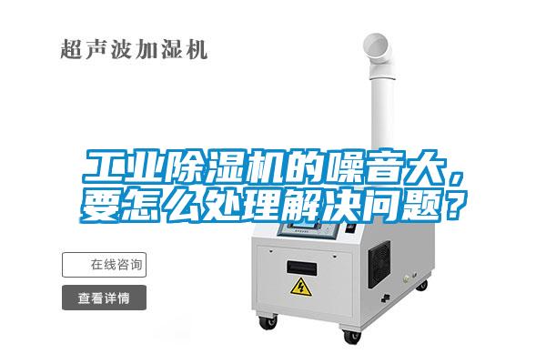 工業(yè)除濕機(jī)的噪音大，要怎么處理解決問題？
